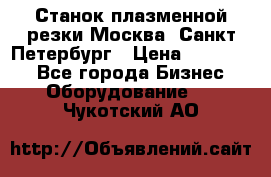 Станок плазменной резки Москва, Санкт-Петербург › Цена ­ 890 000 - Все города Бизнес » Оборудование   . Чукотский АО